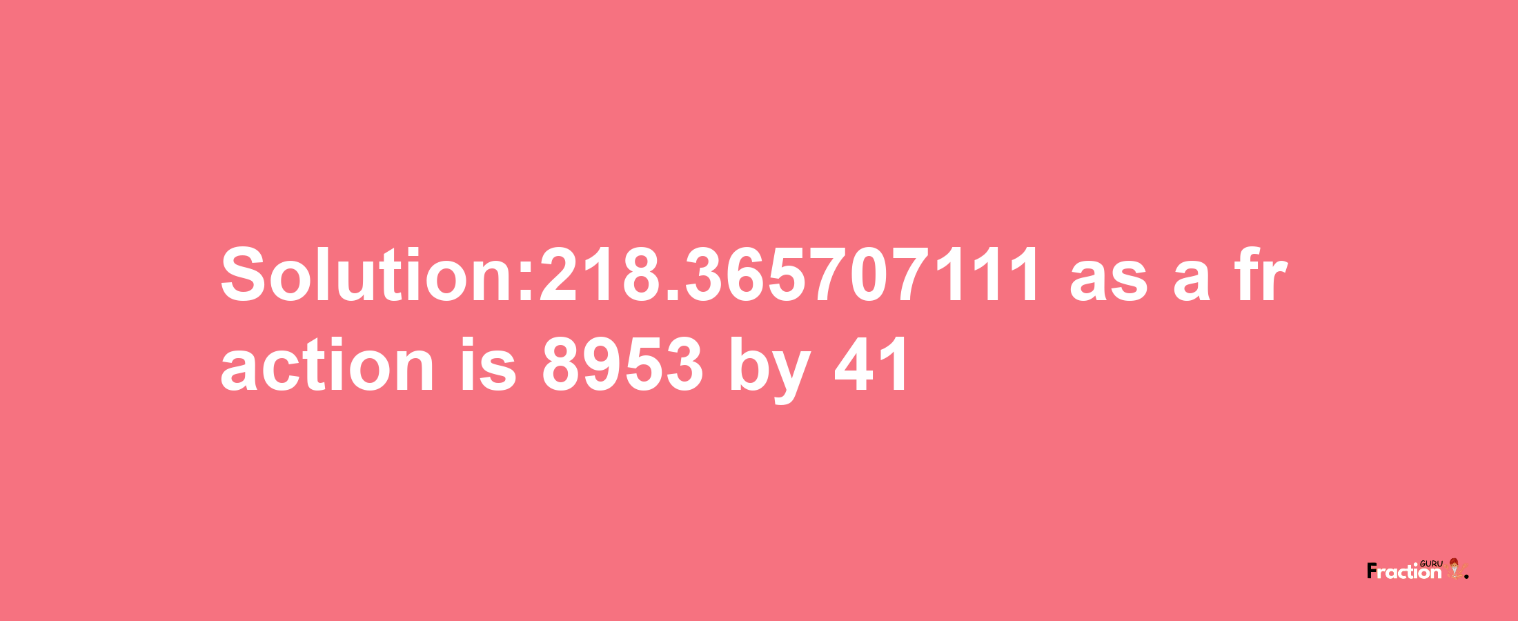 Solution:218.365707111 as a fraction is 8953/41