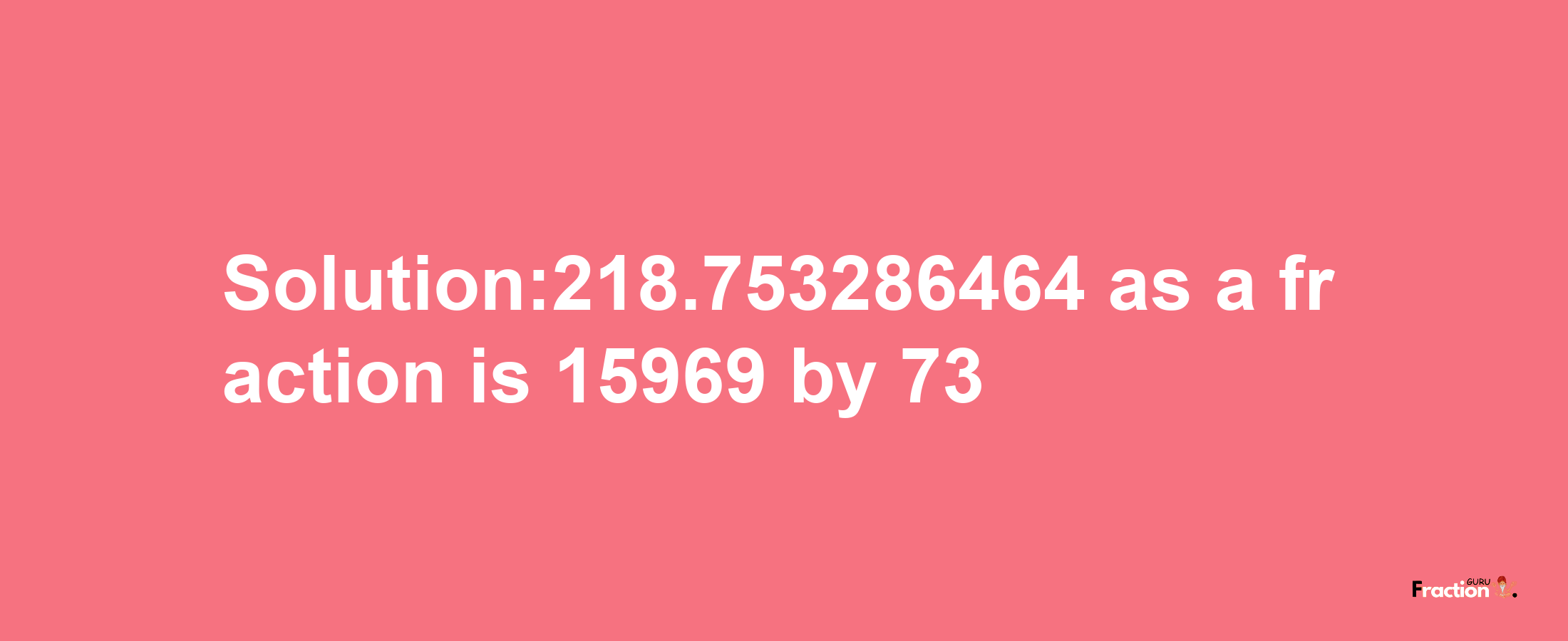 Solution:218.753286464 as a fraction is 15969/73