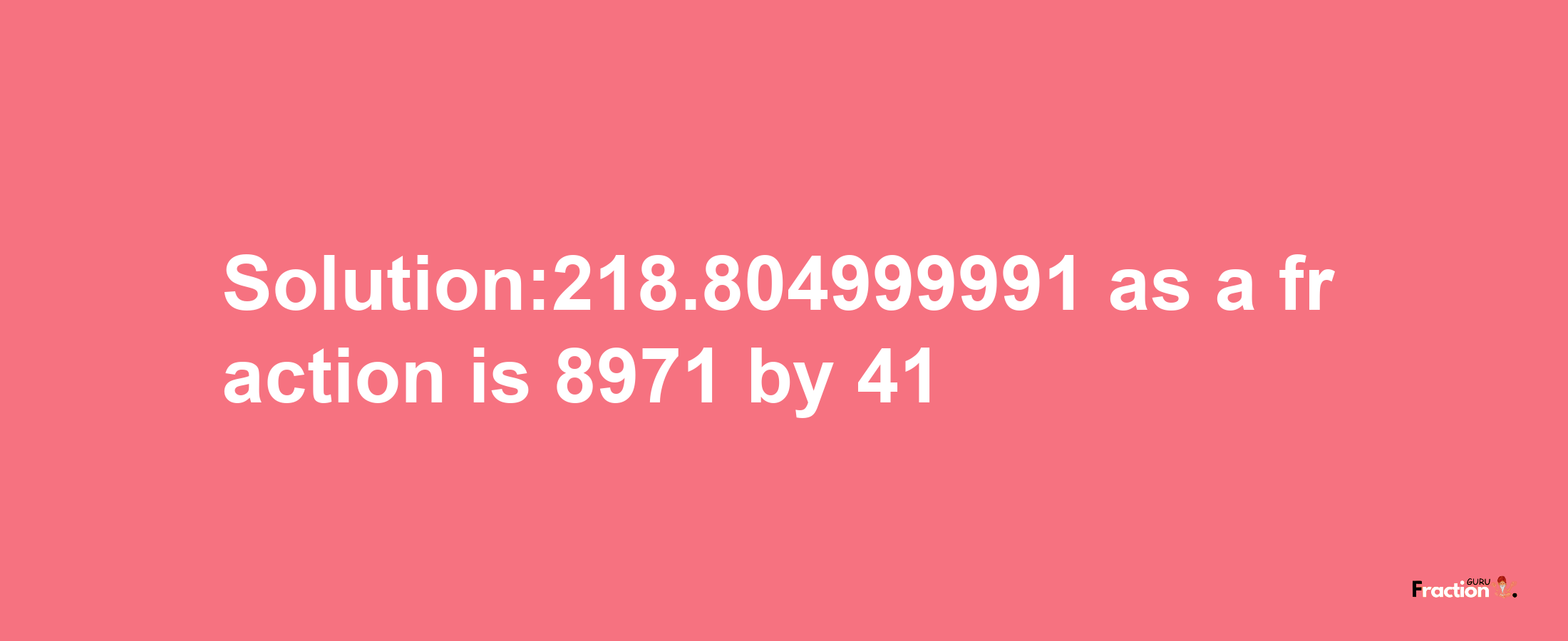 Solution:218.804999991 as a fraction is 8971/41