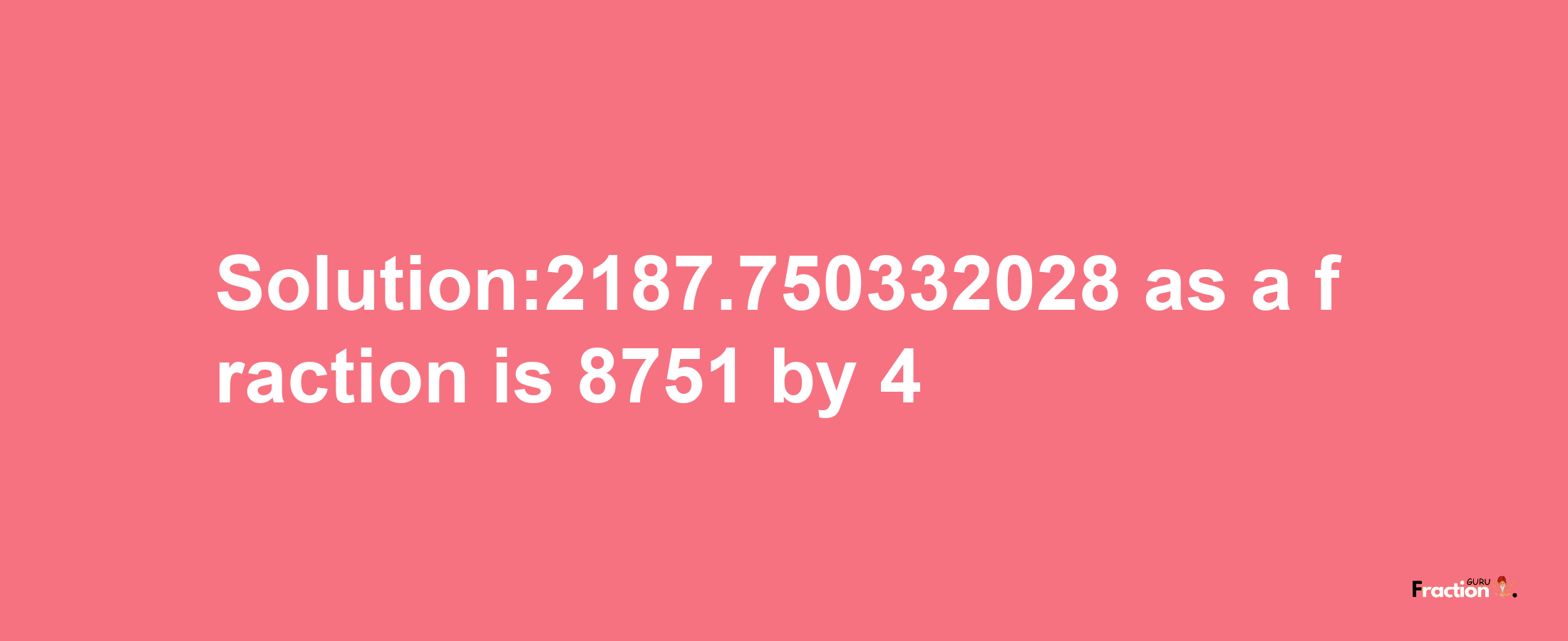 Solution:2187.750332028 as a fraction is 8751/4