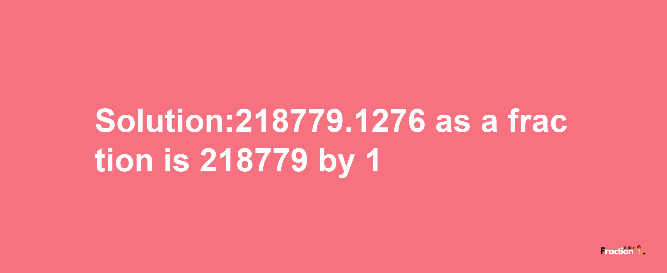 Solution:218779.1276 as a fraction is 218779/1