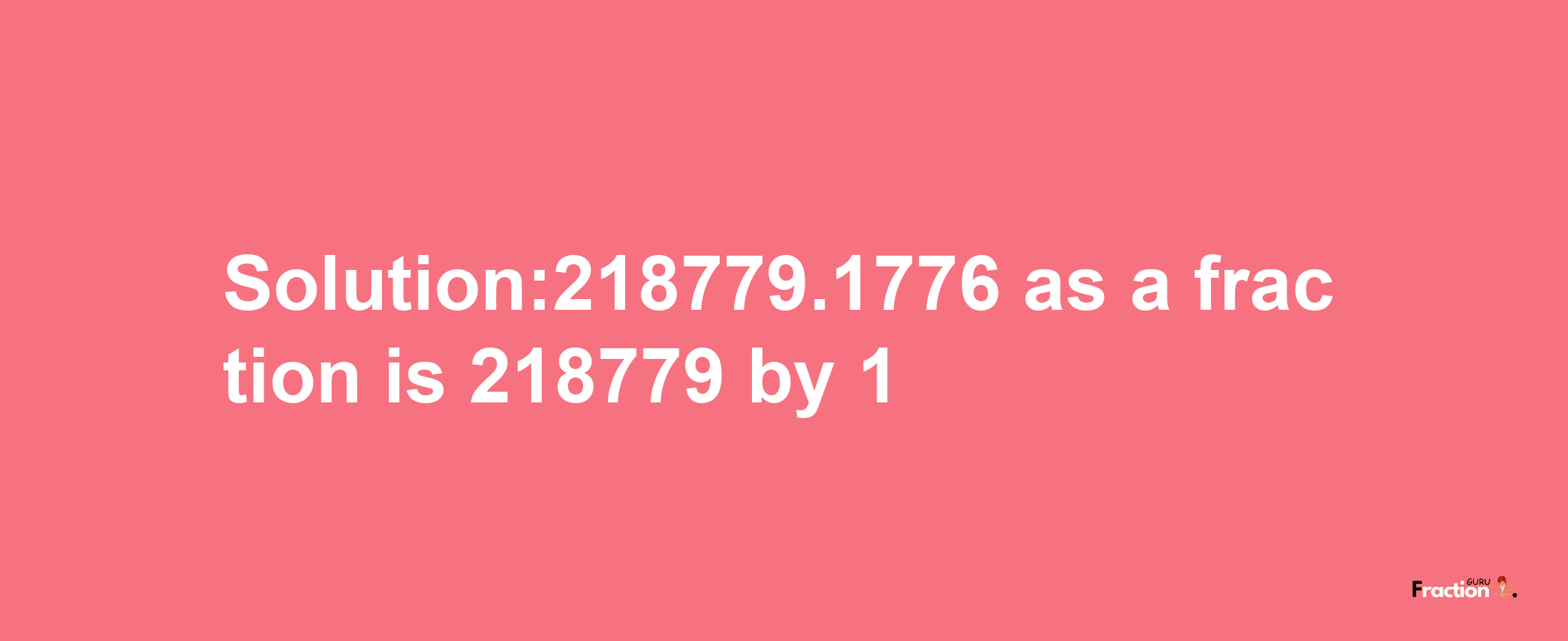 Solution:218779.1776 as a fraction is 218779/1