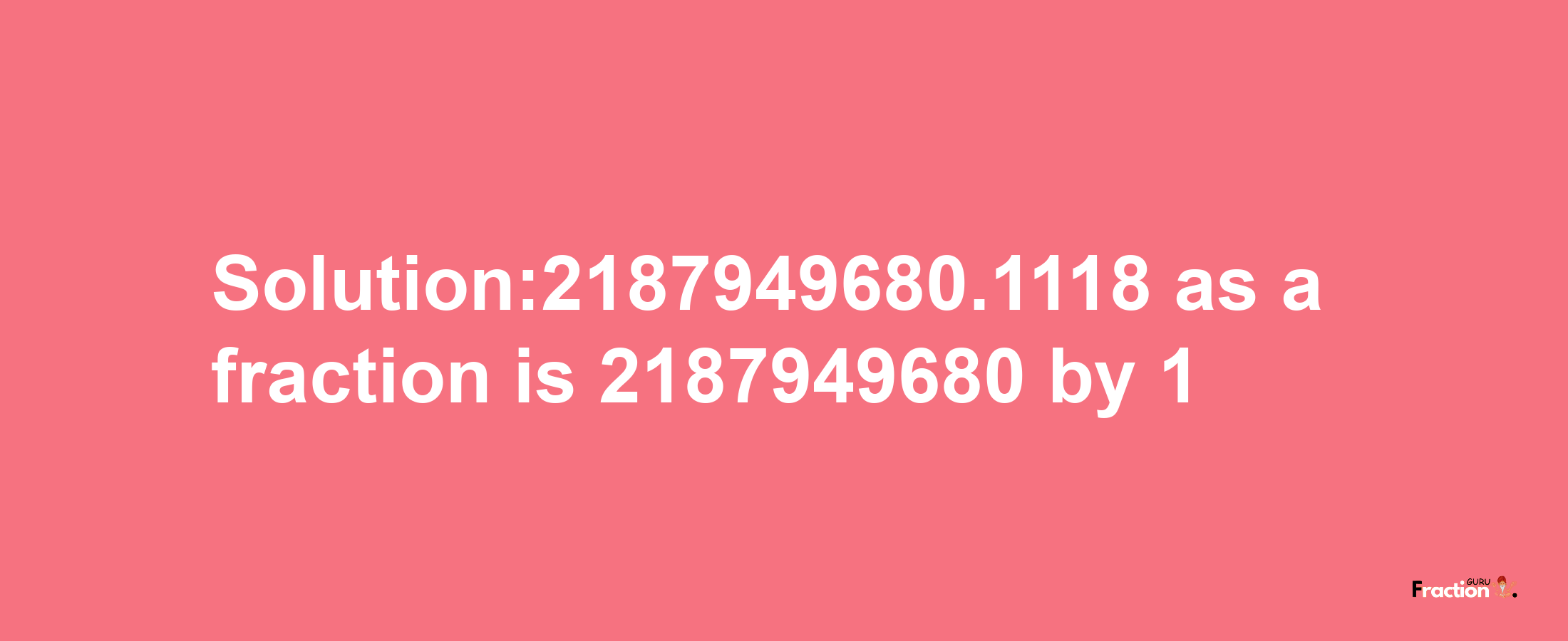 Solution:2187949680.1118 as a fraction is 2187949680/1