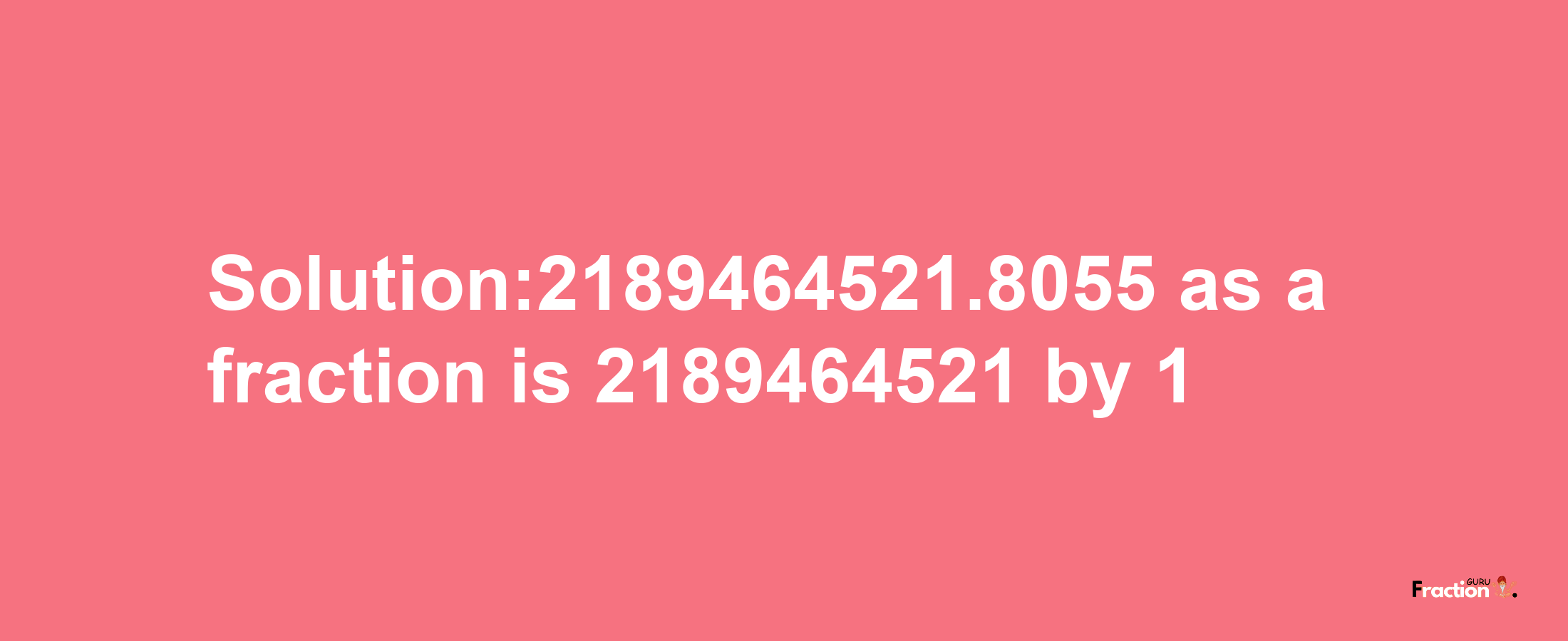 Solution:2189464521.8055 as a fraction is 2189464521/1