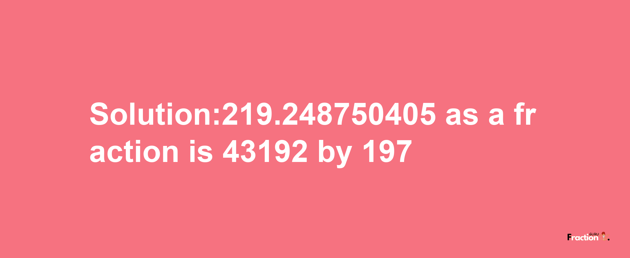 Solution:219.248750405 as a fraction is 43192/197