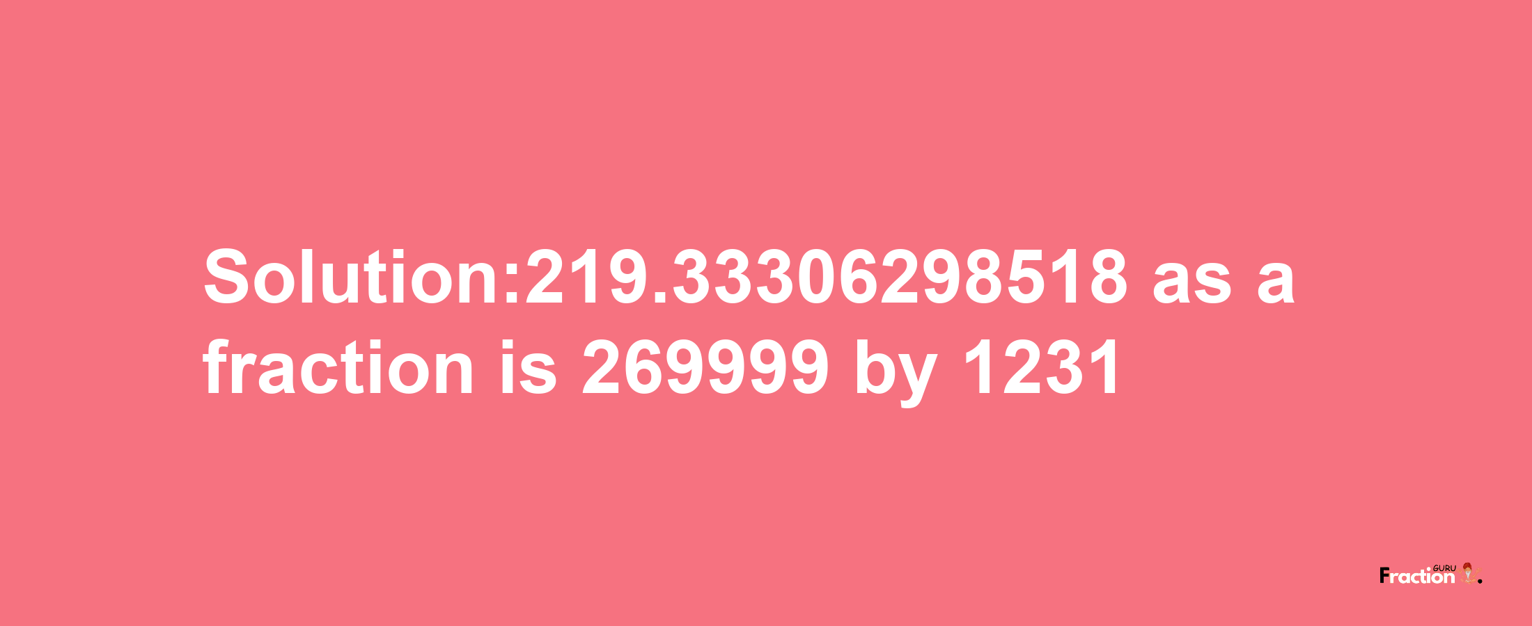 Solution:219.33306298518 as a fraction is 269999/1231