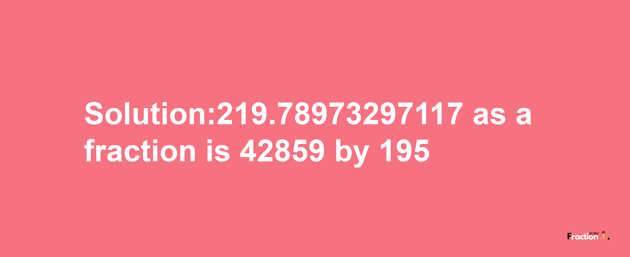 Solution:219.78973297117 as a fraction is 42859/195