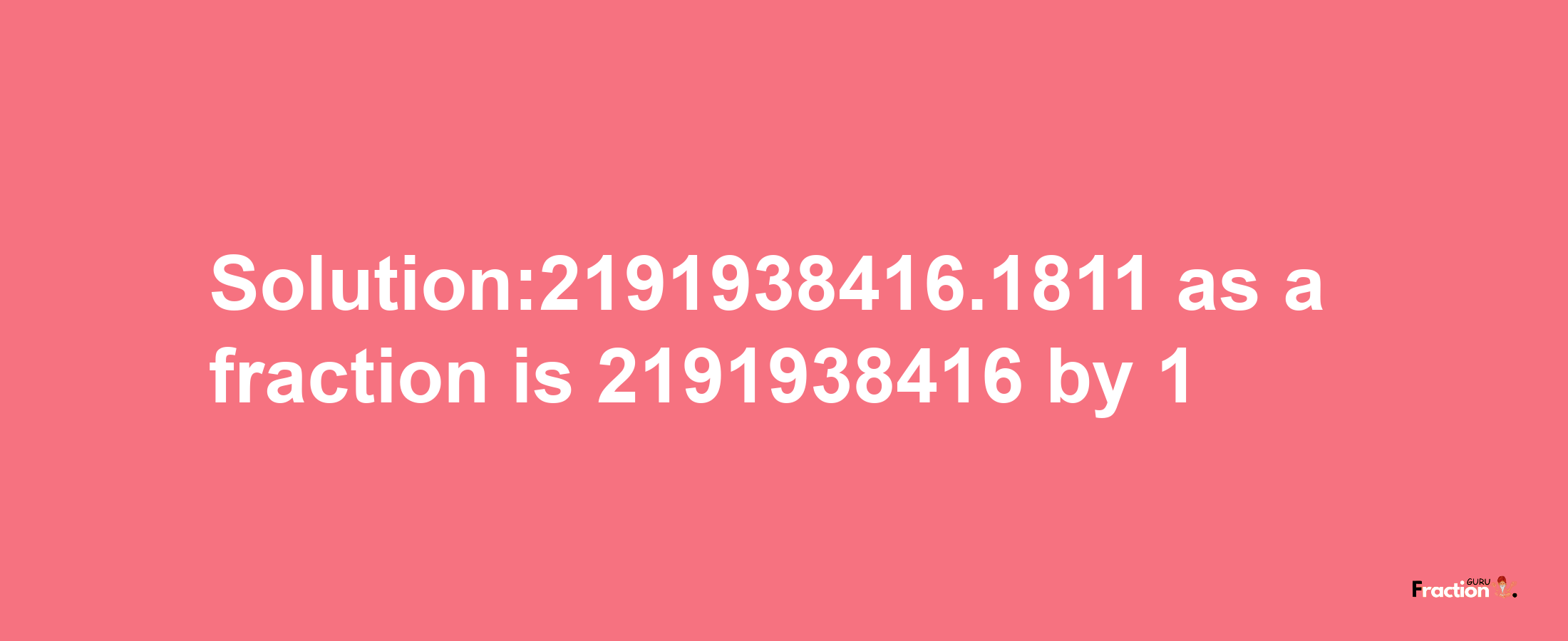 Solution:2191938416.1811 as a fraction is 2191938416/1