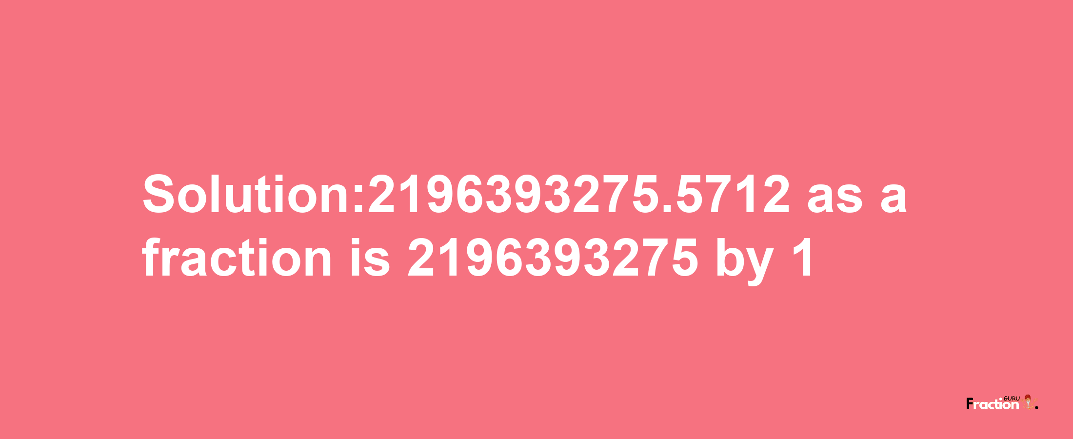 Solution:2196393275.5712 as a fraction is 2196393275/1