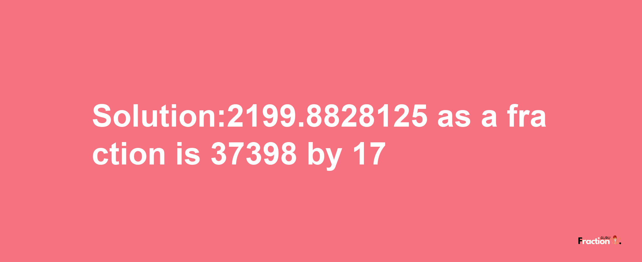 Solution:2199.8828125 as a fraction is 37398/17