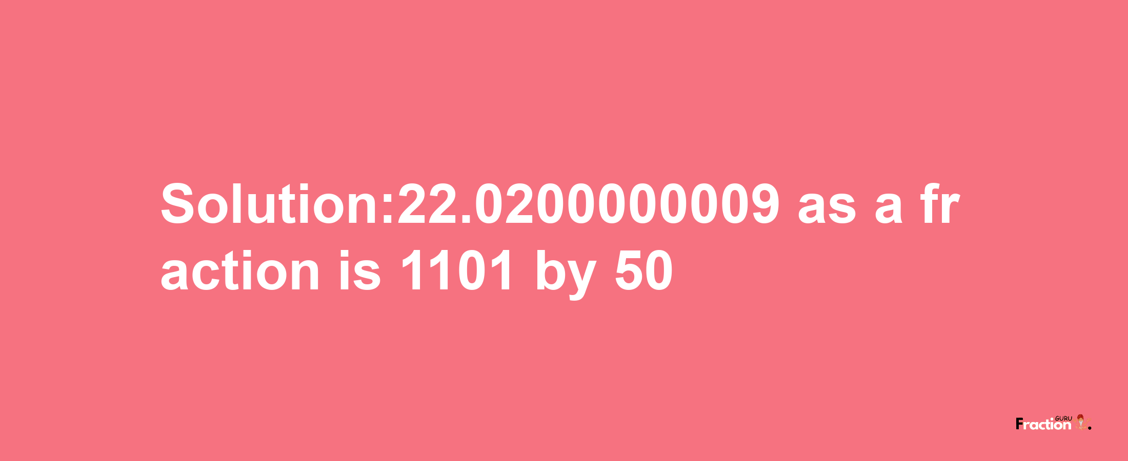 Solution:22.0200000009 as a fraction is 1101/50