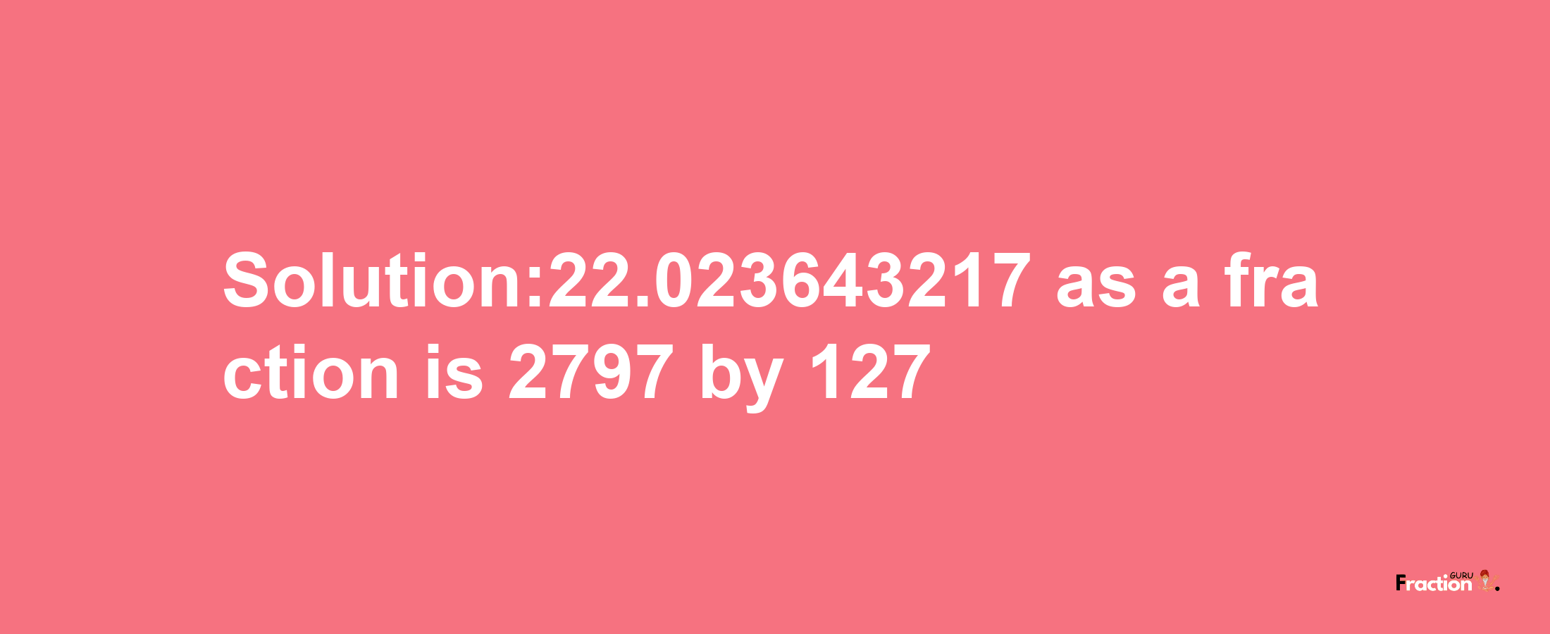 Solution:22.023643217 as a fraction is 2797/127