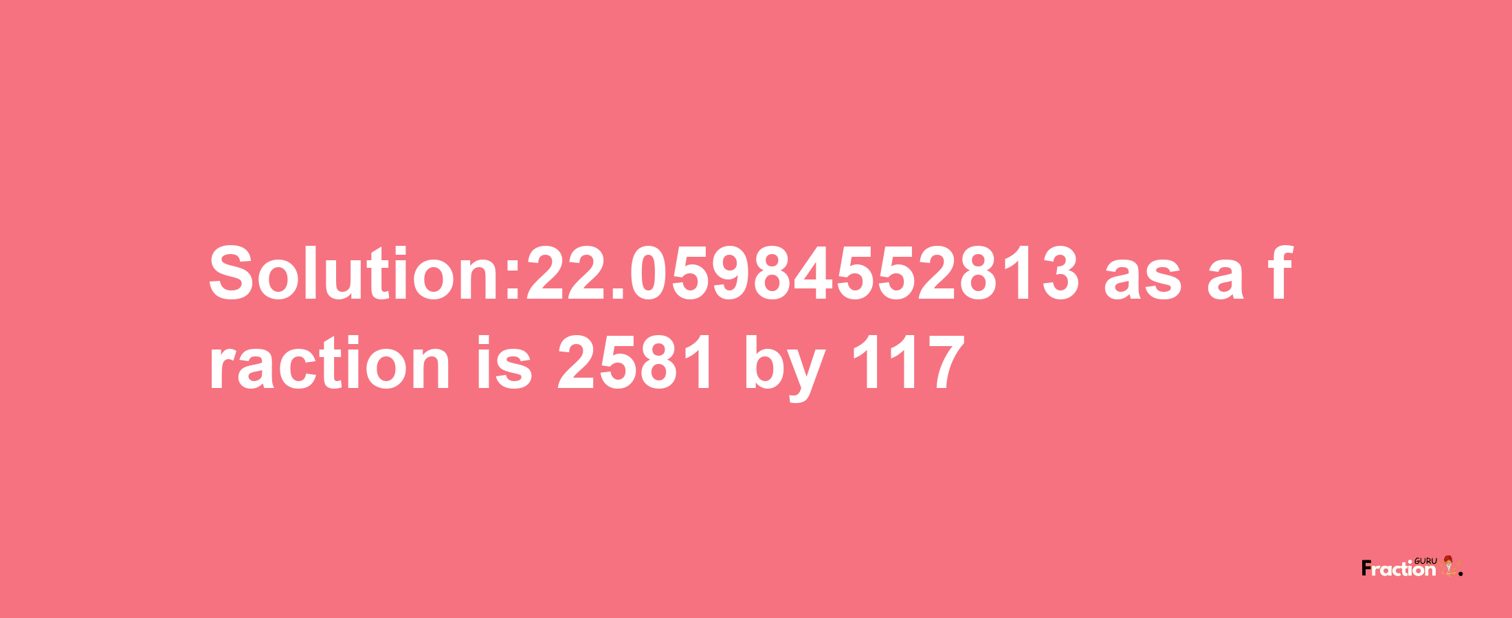 Solution:22.05984552813 as a fraction is 2581/117