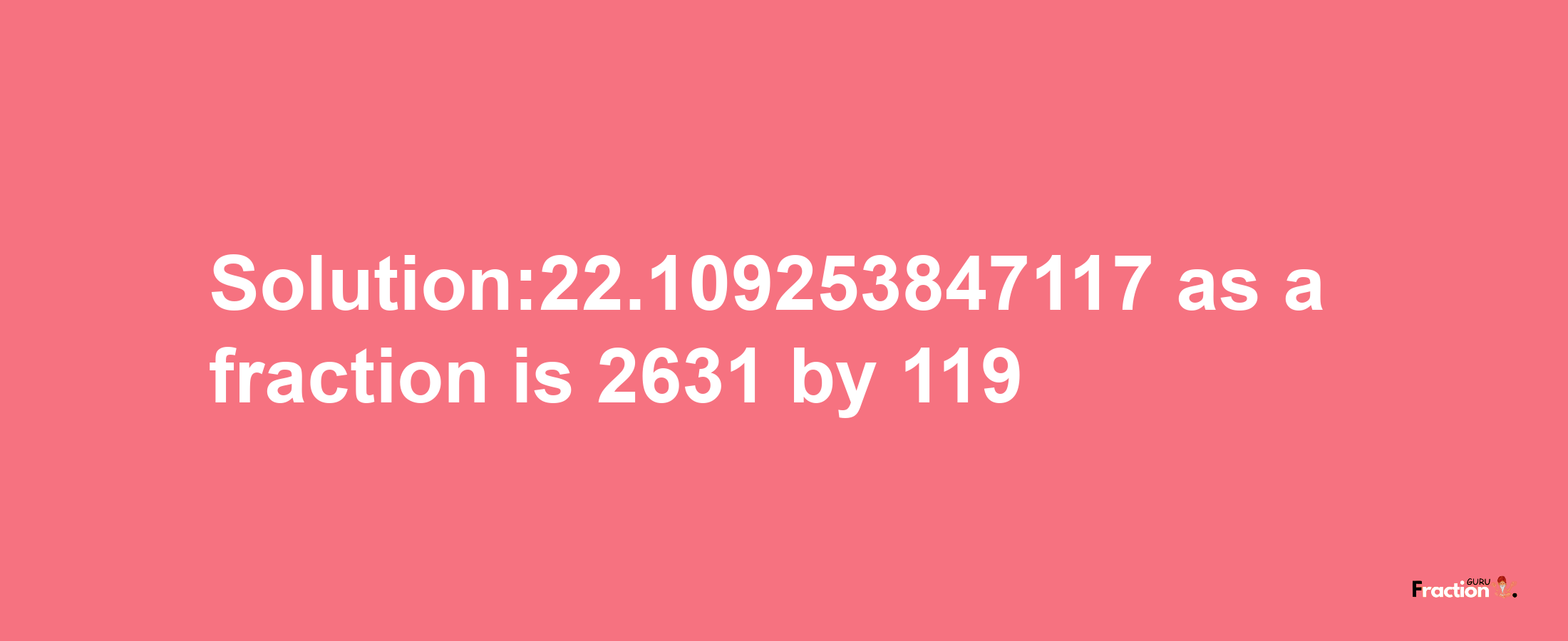 Solution:22.109253847117 as a fraction is 2631/119