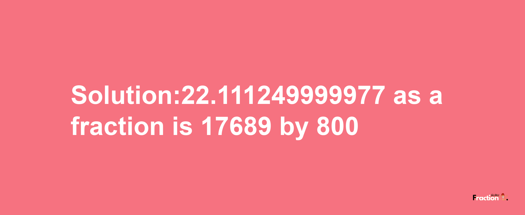 Solution:22.111249999977 as a fraction is 17689/800