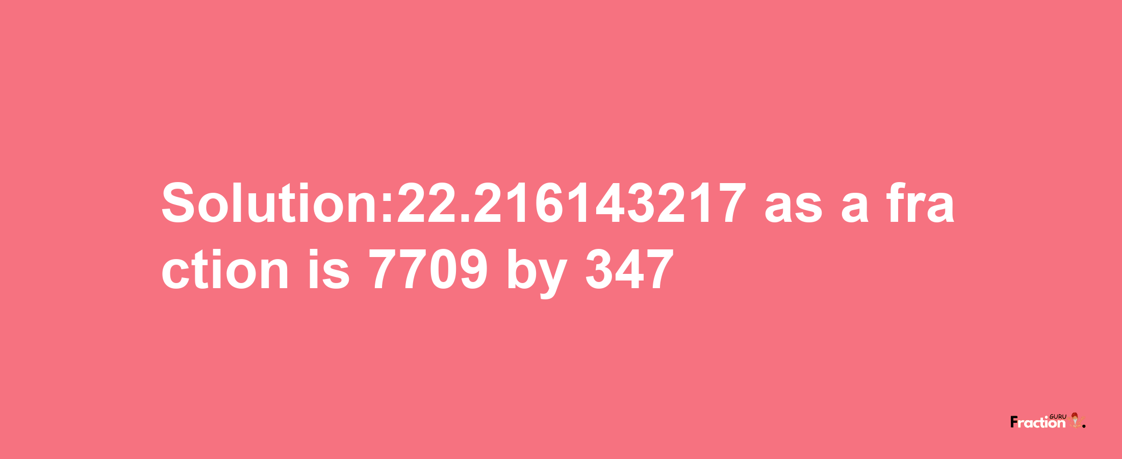 Solution:22.216143217 as a fraction is 7709/347