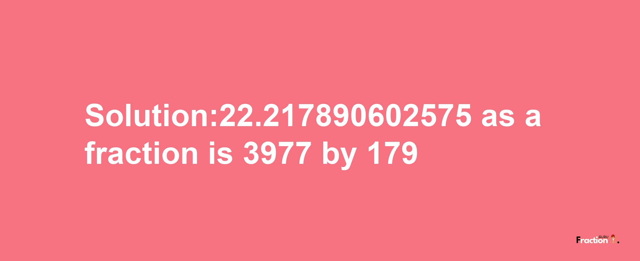 Solution:22.217890602575 as a fraction is 3977/179