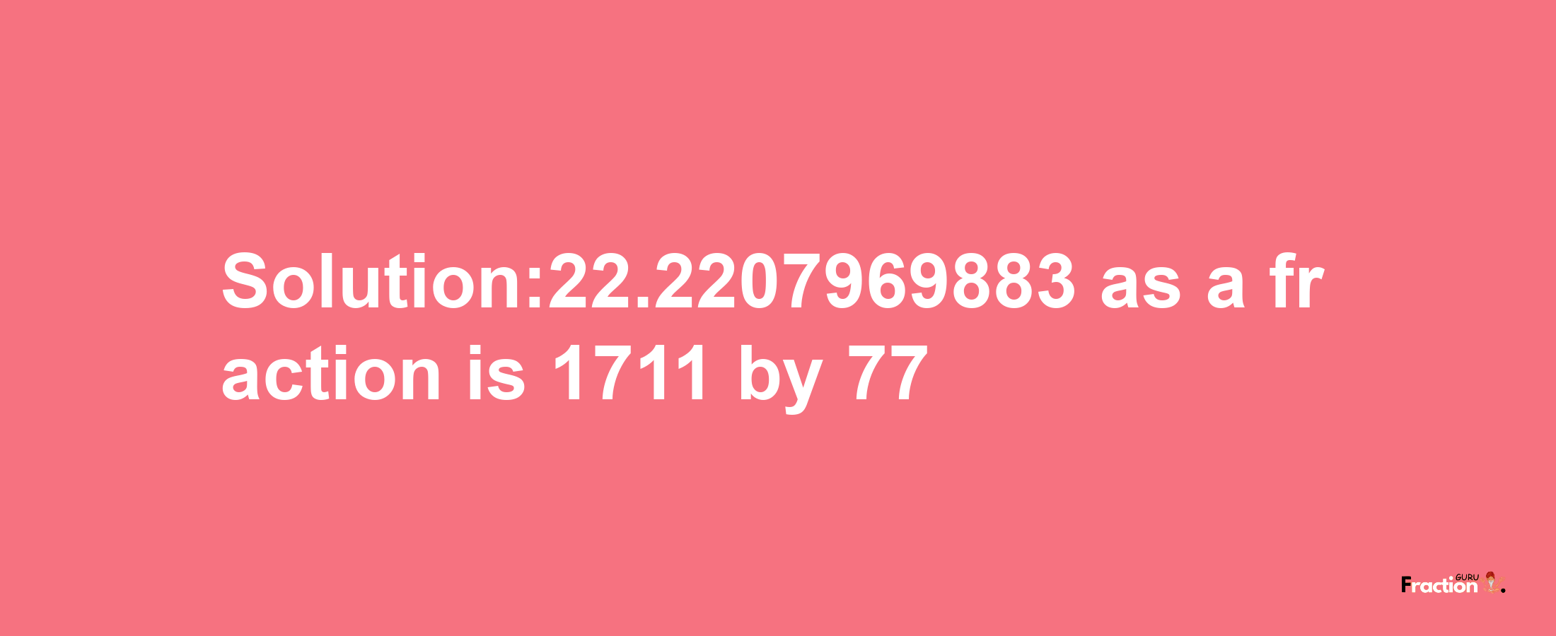 Solution:22.2207969883 as a fraction is 1711/77