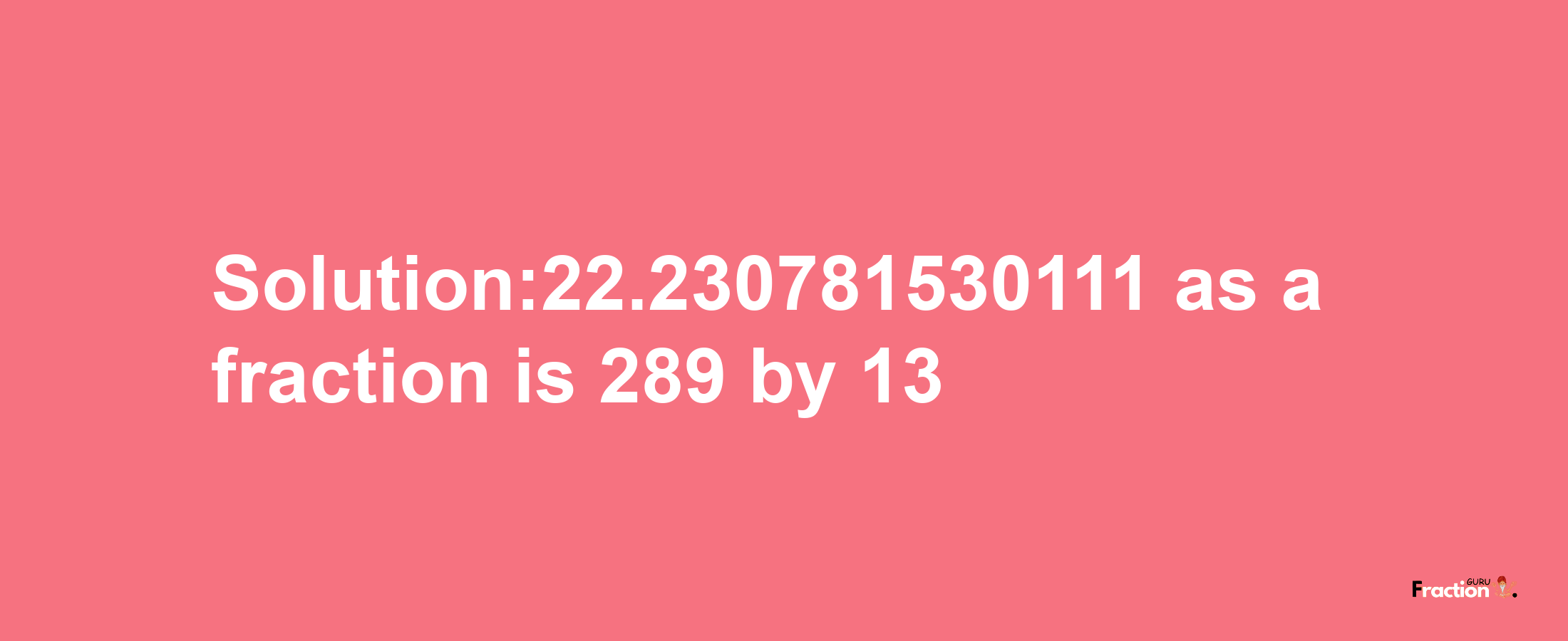 Solution:22.230781530111 as a fraction is 289/13