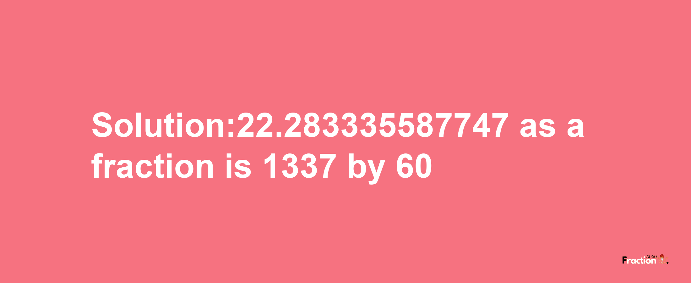 Solution:22.283335587747 as a fraction is 1337/60