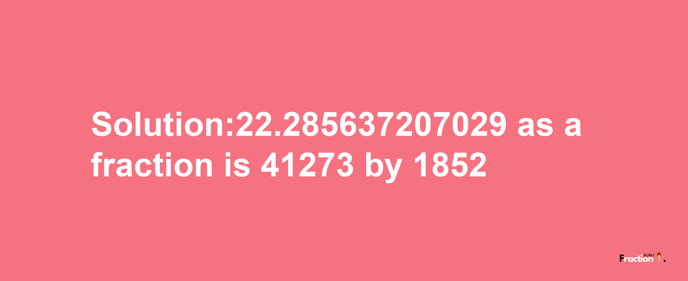 Solution:22.285637207029 as a fraction is 41273/1852