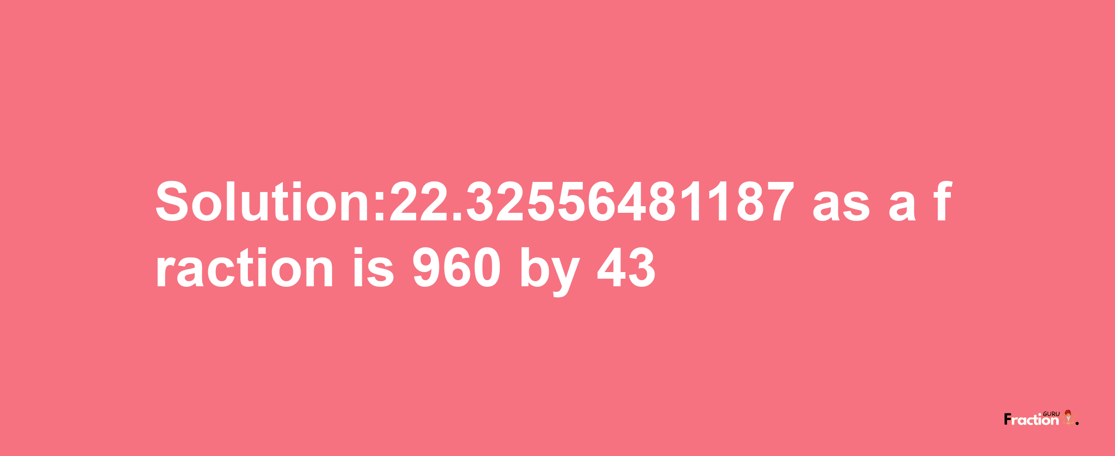 Solution:22.32556481187 as a fraction is 960/43