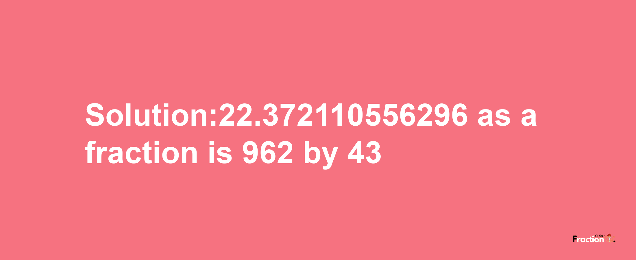 Solution:22.372110556296 as a fraction is 962/43