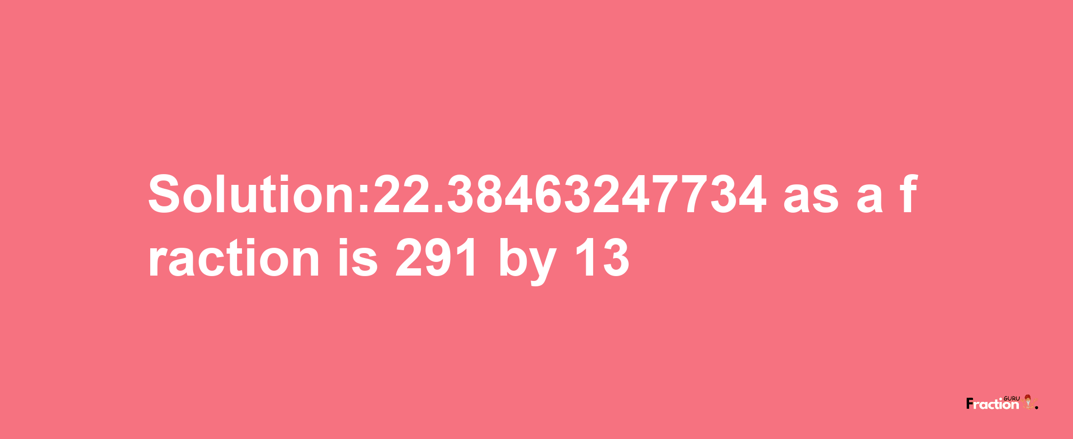 Solution:22.38463247734 as a fraction is 291/13