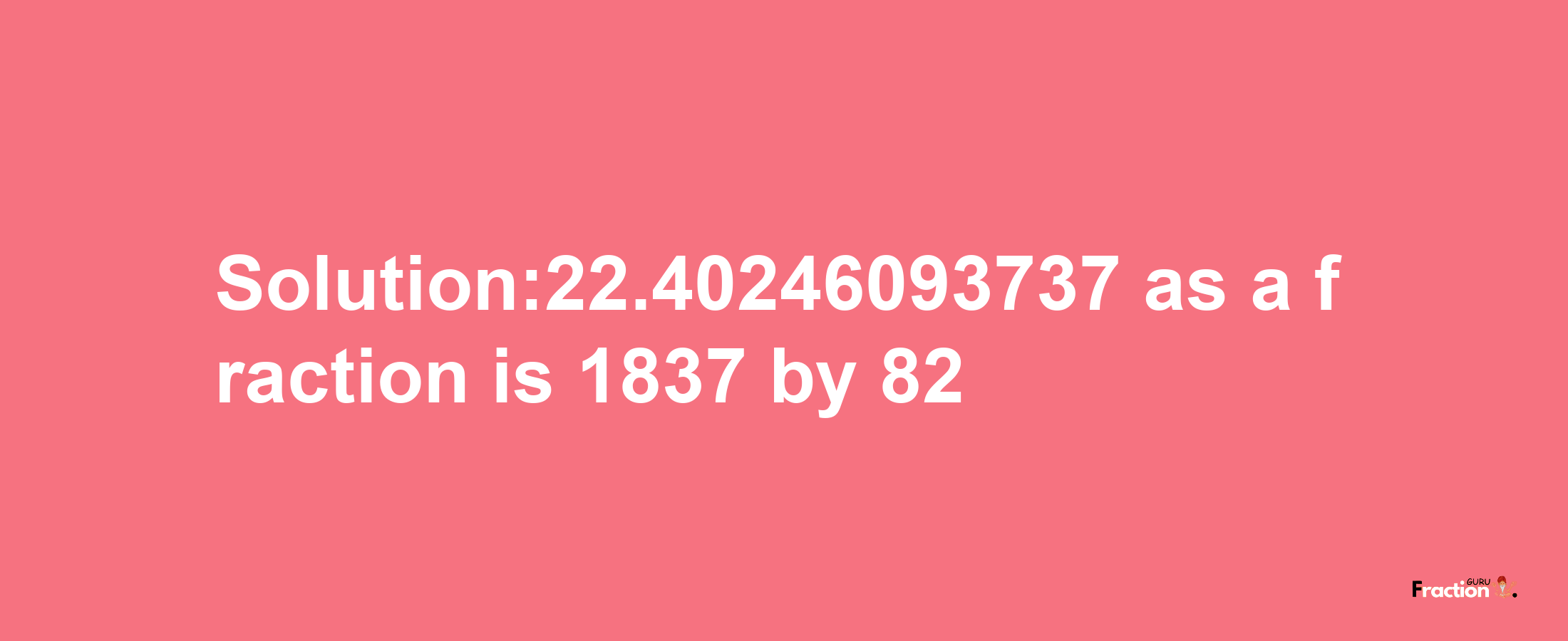 Solution:22.40246093737 as a fraction is 1837/82