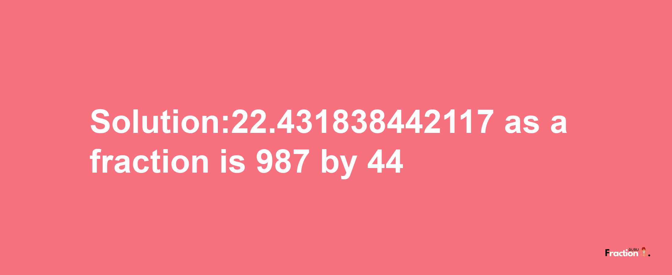 Solution:22.431838442117 as a fraction is 987/44