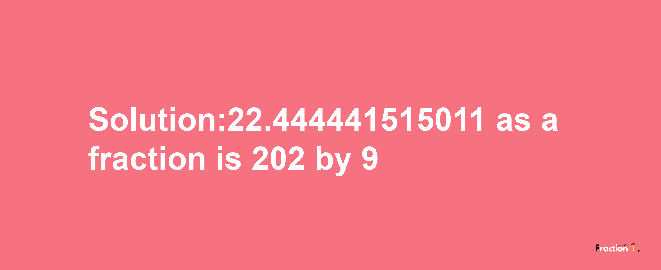 Solution:22.444441515011 as a fraction is 202/9