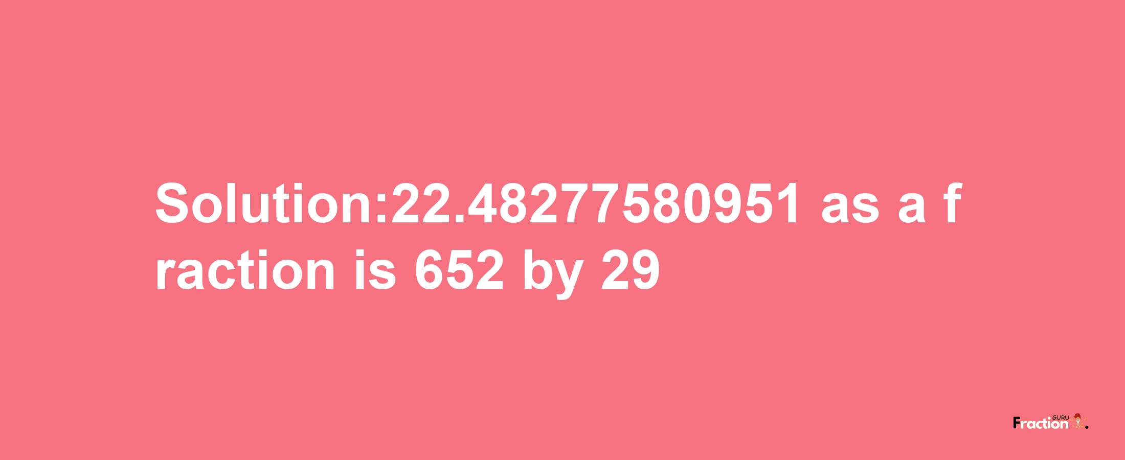 Solution:22.48277580951 as a fraction is 652/29