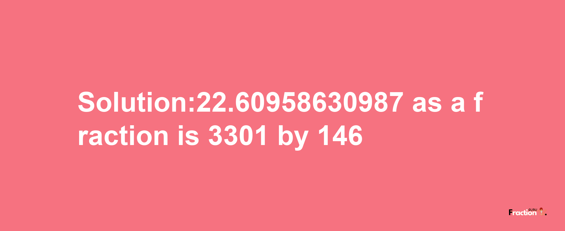 Solution:22.60958630987 as a fraction is 3301/146