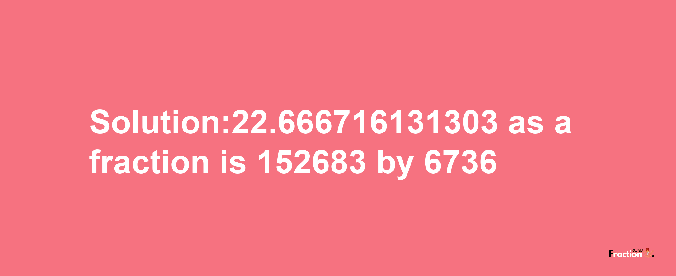 Solution:22.666716131303 as a fraction is 152683/6736