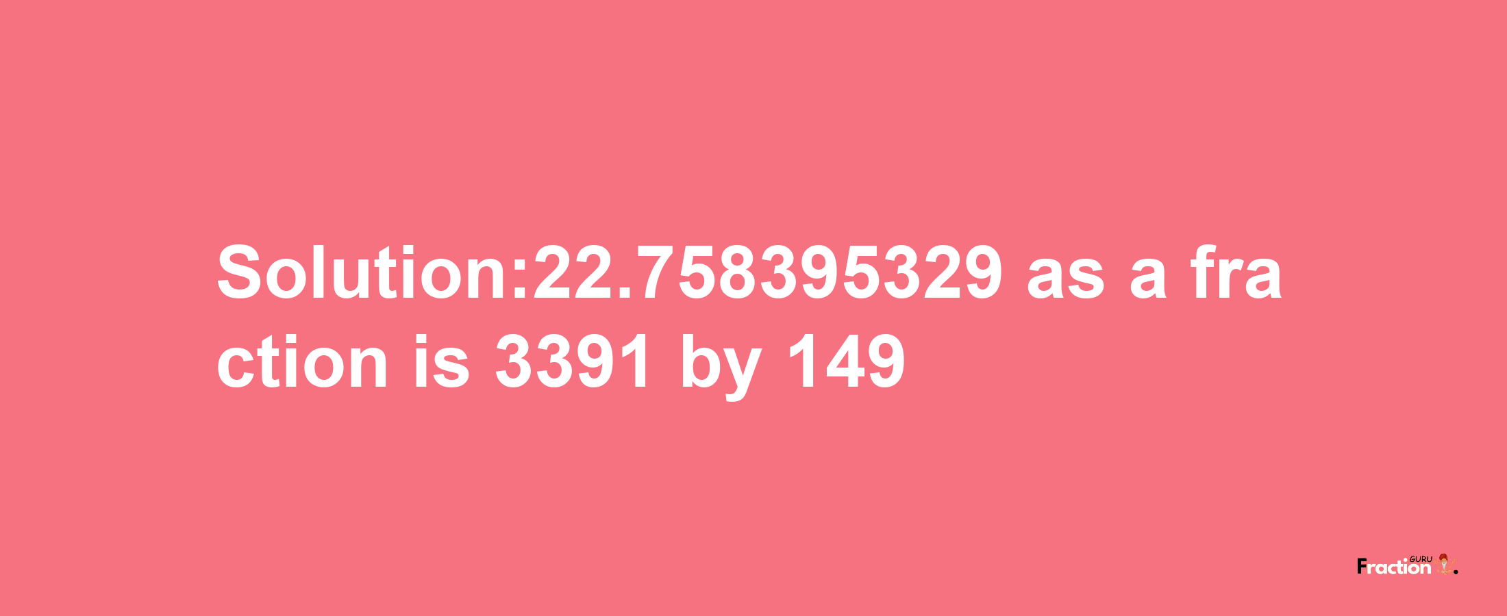 Solution:22.758395329 as a fraction is 3391/149