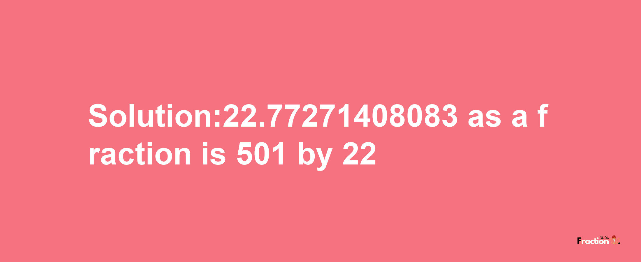 Solution:22.77271408083 as a fraction is 501/22