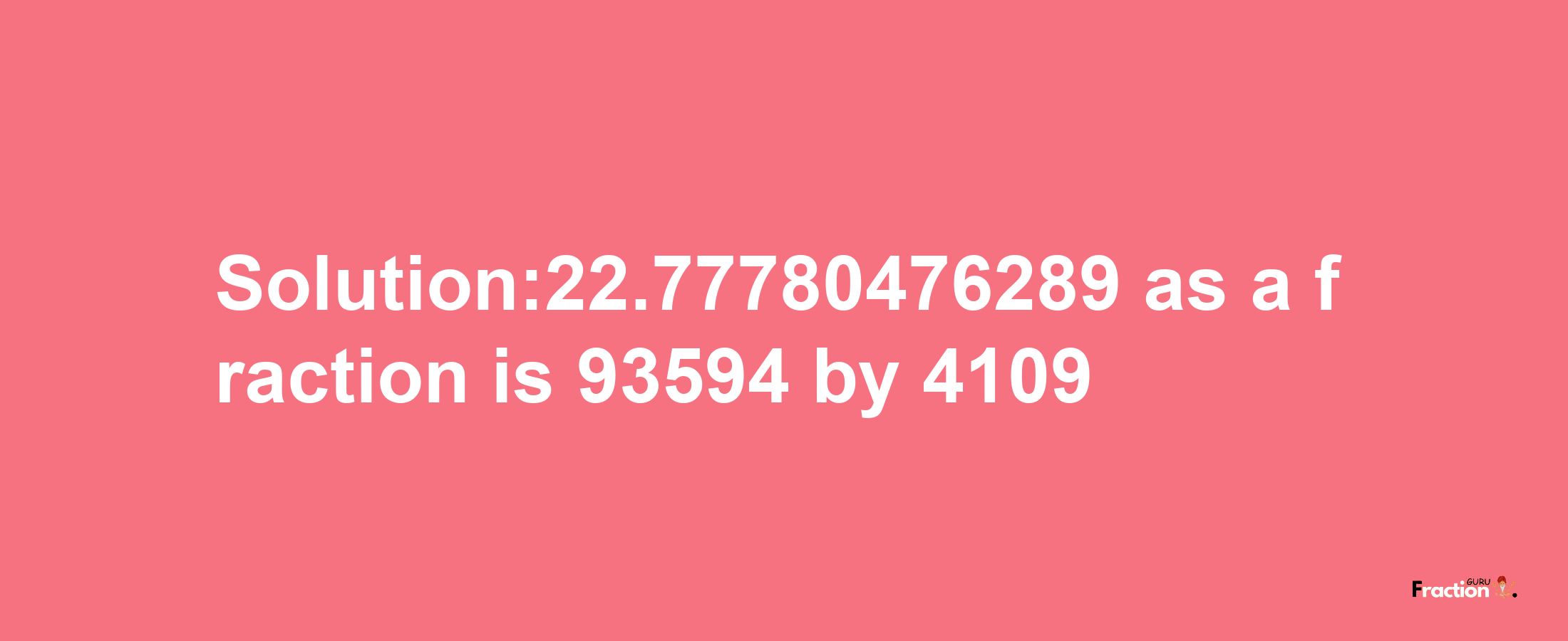 Solution:22.77780476289 as a fraction is 93594/4109