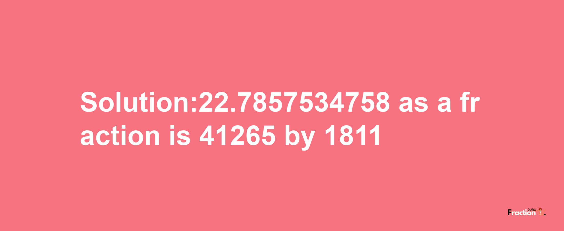 Solution:22.7857534758 as a fraction is 41265/1811