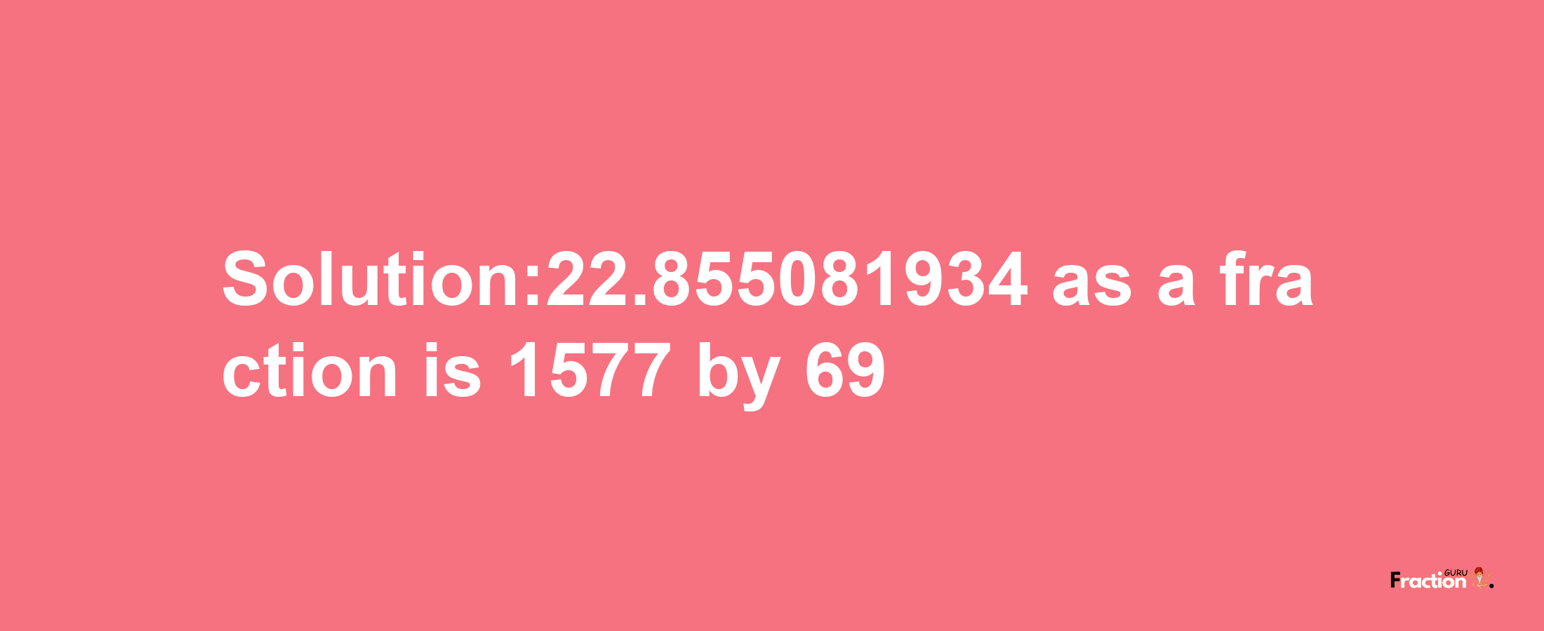 Solution:22.855081934 as a fraction is 1577/69