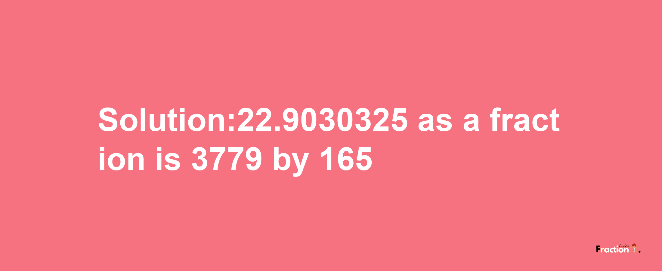 Solution:22.9030325 as a fraction is 3779/165