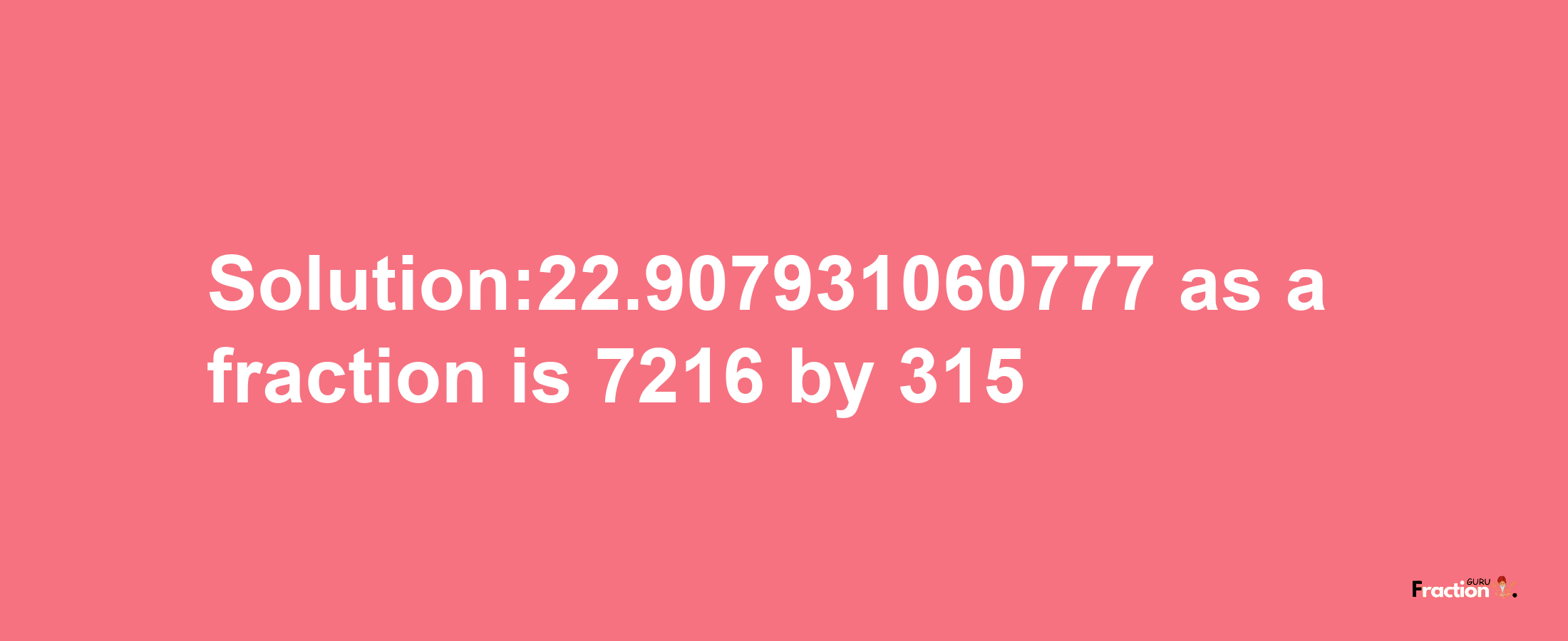 Solution:22.907931060777 as a fraction is 7216/315