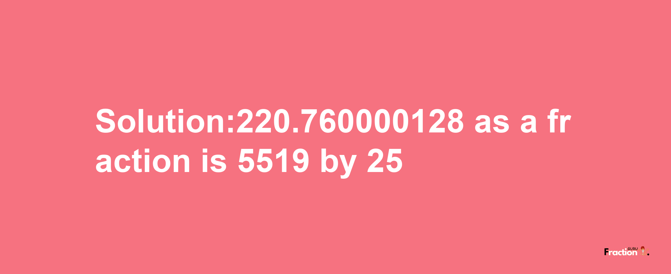 Solution:220.760000128 as a fraction is 5519/25