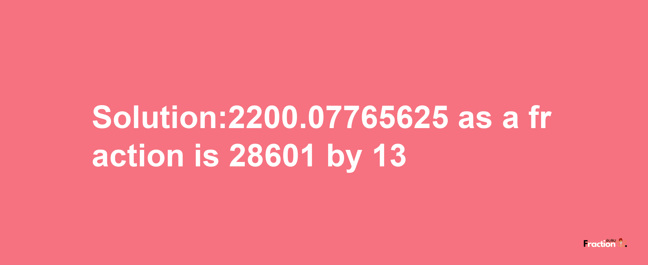 Solution:2200.07765625 as a fraction is 28601/13