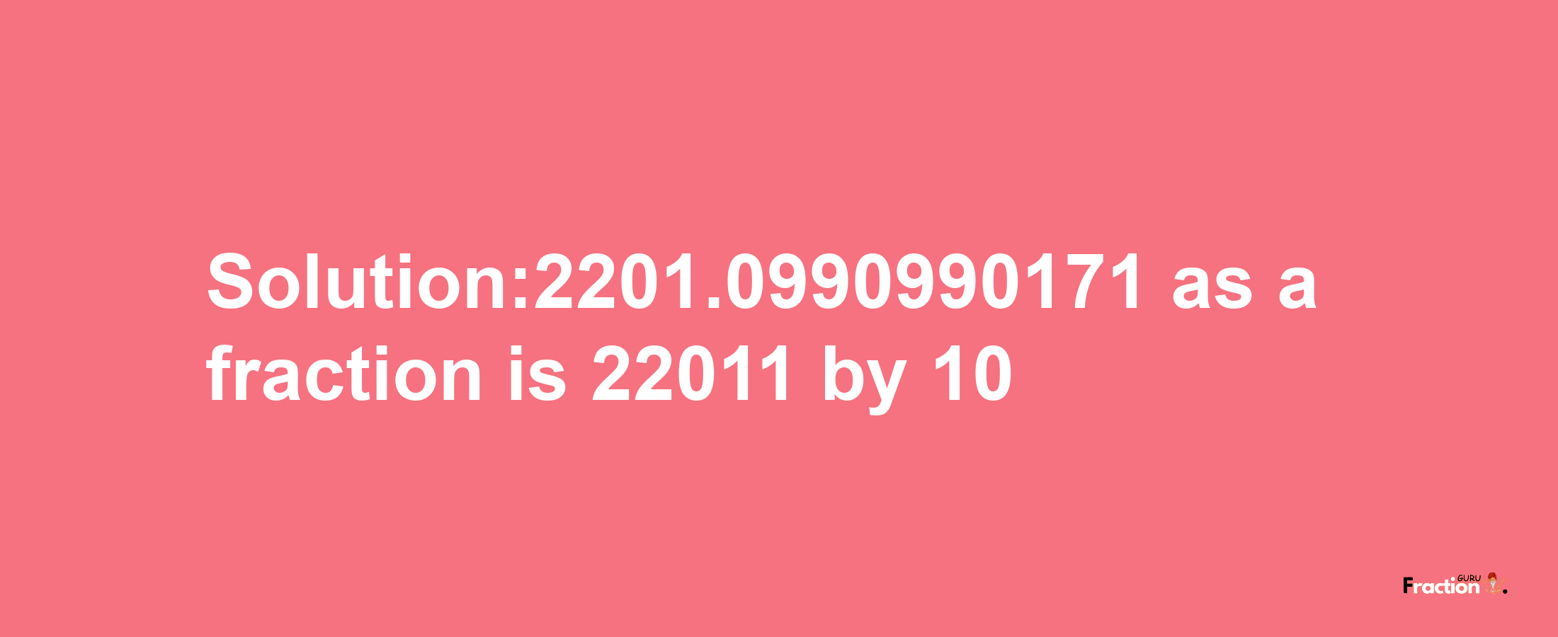 Solution:2201.0990990171 as a fraction is 22011/10