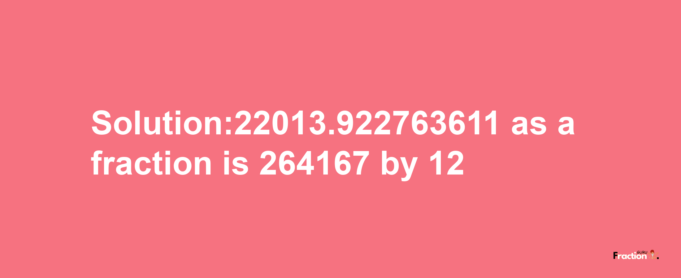 Solution:22013.922763611 as a fraction is 264167/12