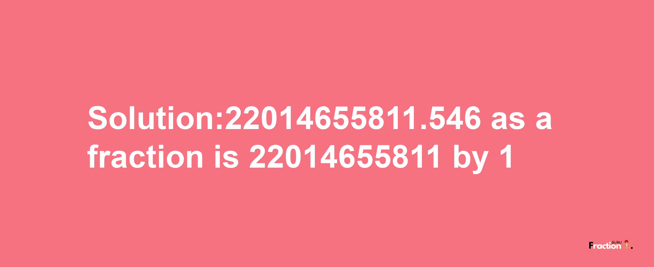 Solution:22014655811.546 as a fraction is 22014655811/1