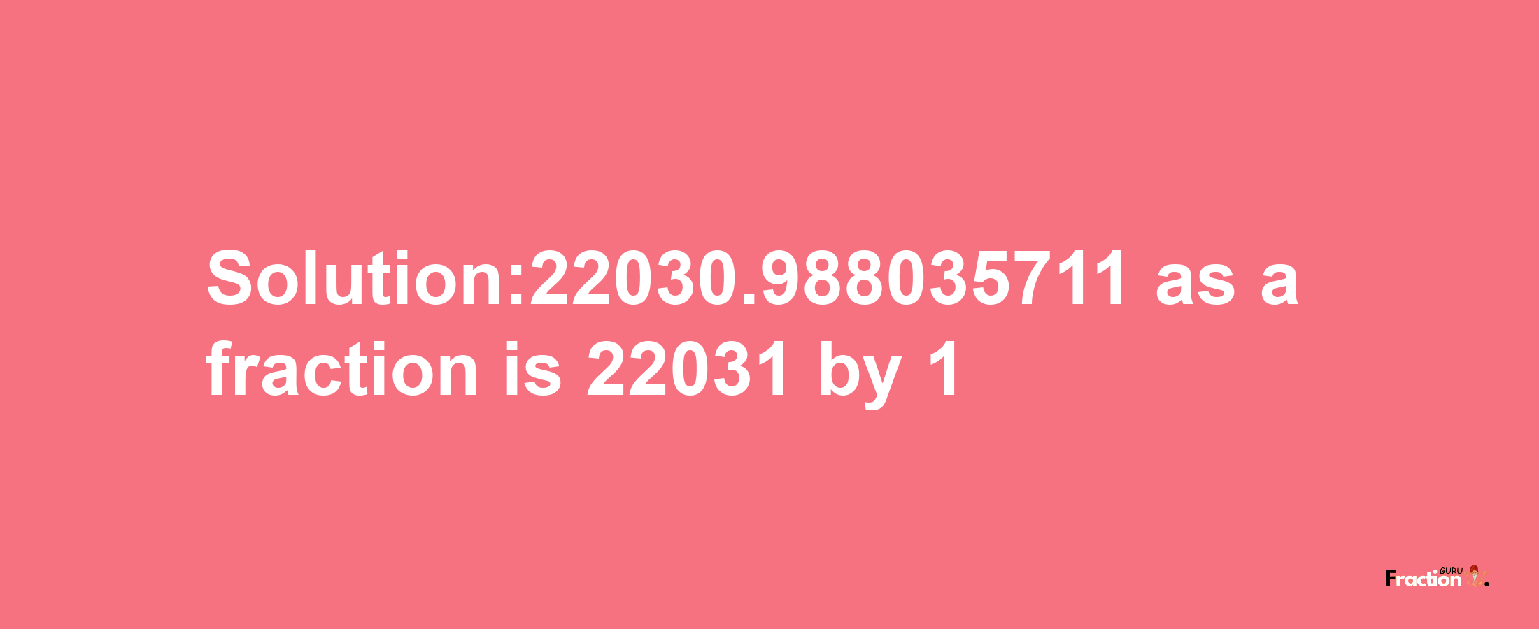 Solution:22030.988035711 as a fraction is 22031/1