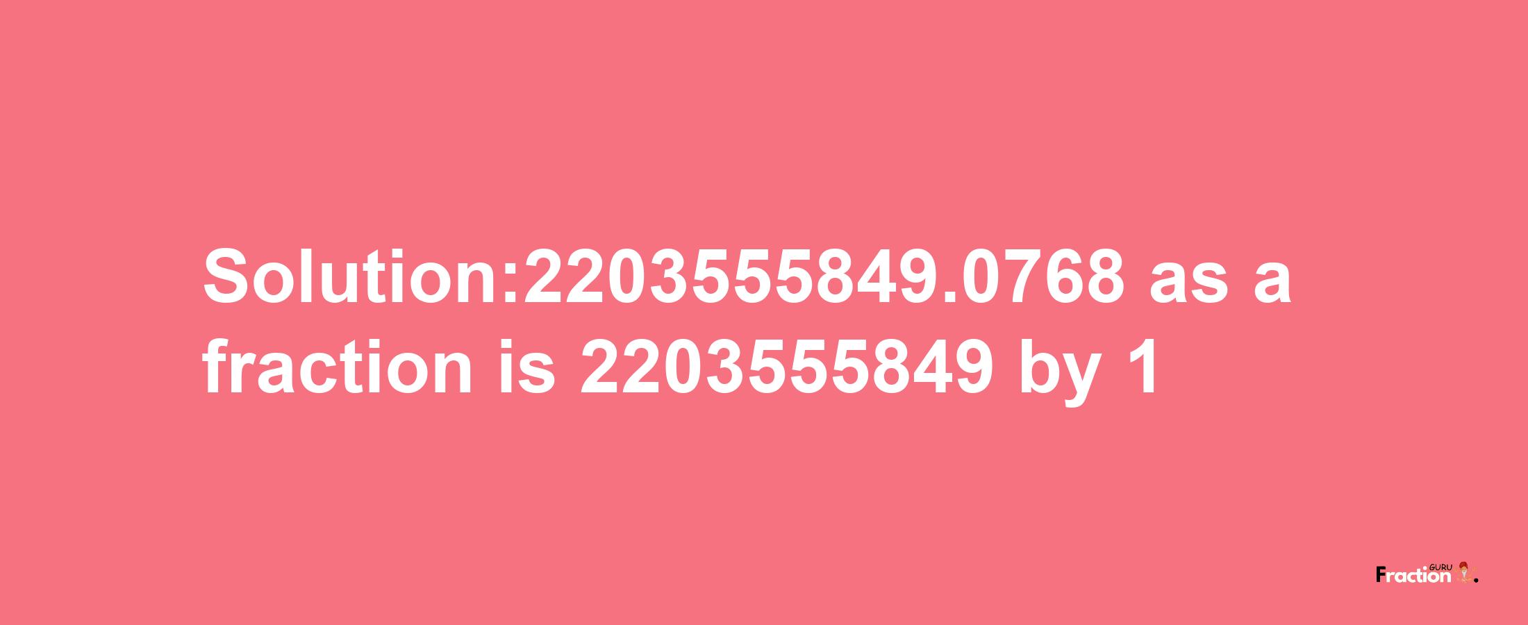 Solution:2203555849.0768 as a fraction is 2203555849/1