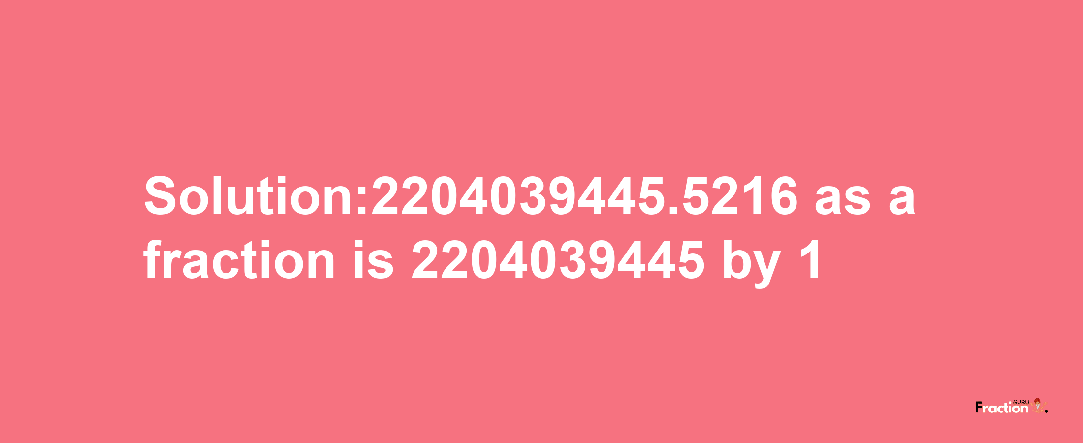 Solution:2204039445.5216 as a fraction is 2204039445/1