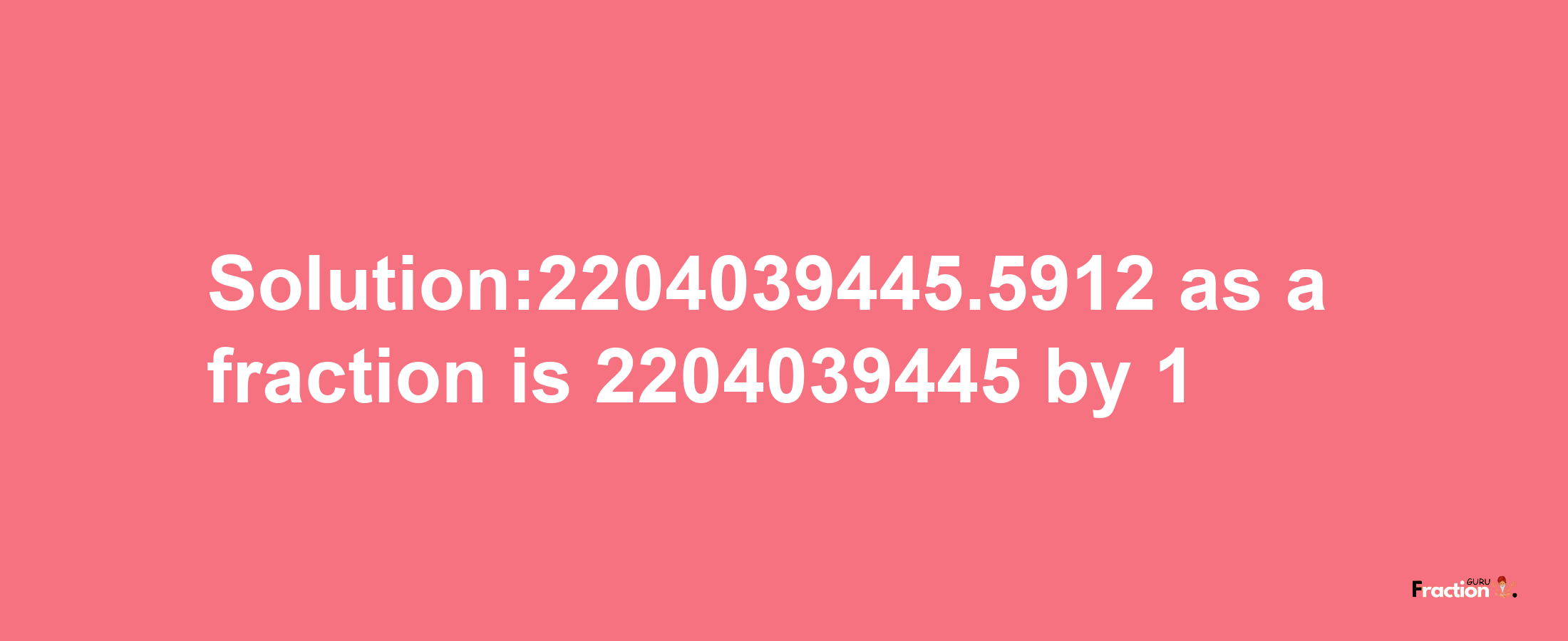 Solution:2204039445.5912 as a fraction is 2204039445/1